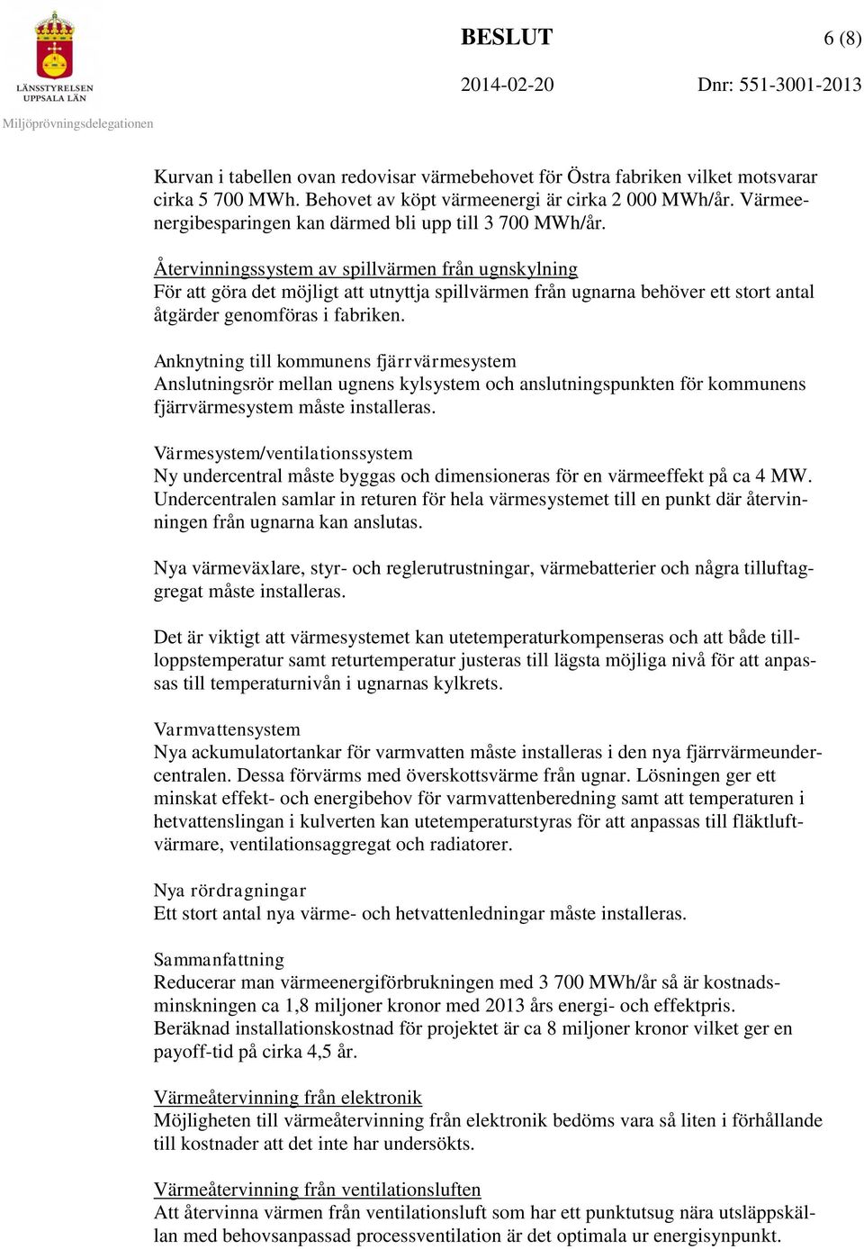 Återvinningssystem av spillvärmen från ugnskylning För att göra det möjligt att utnyttja spillvärmen från ugnarna behöver ett stort antal åtgärder genomföras i fabriken.