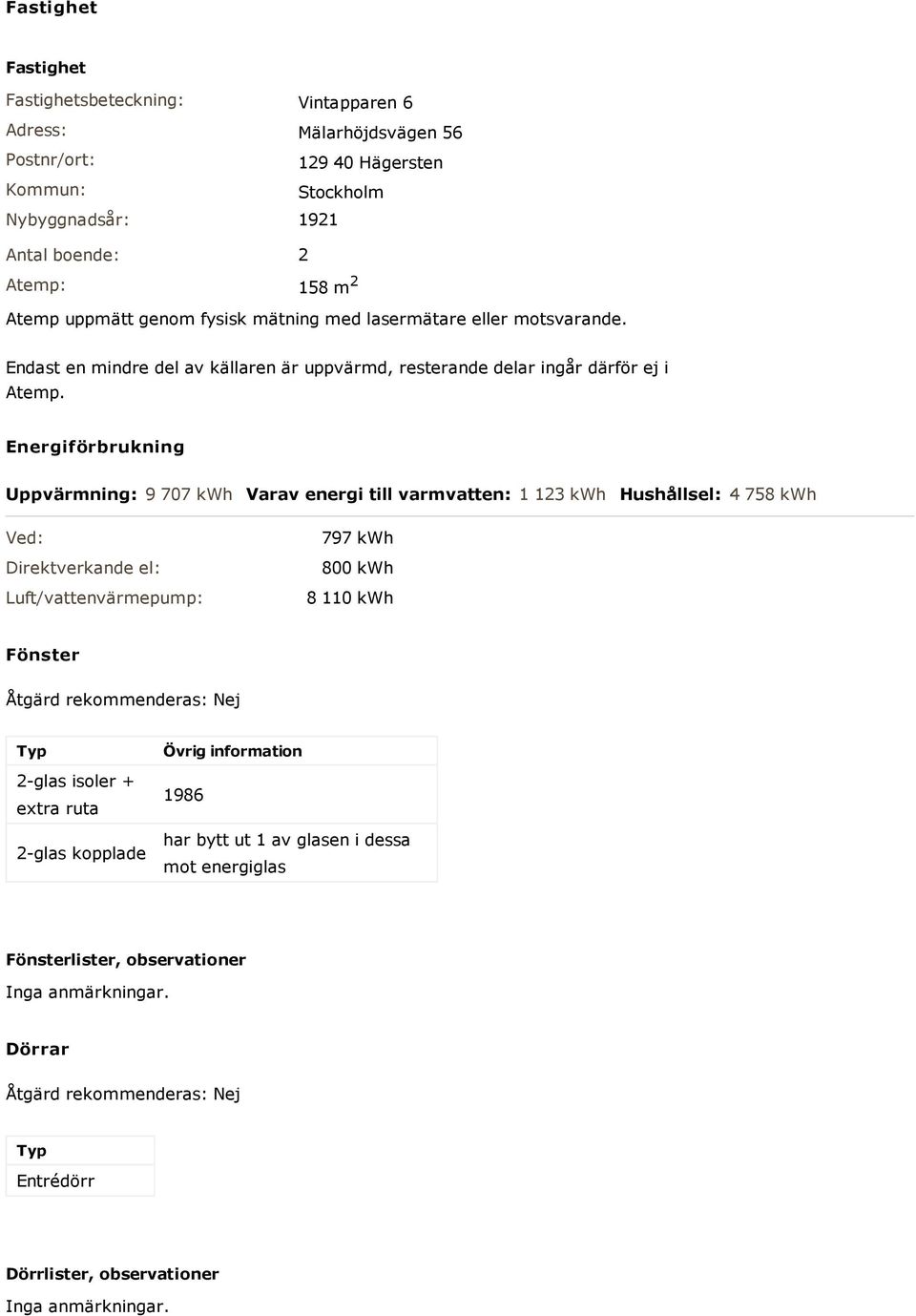 Energiförbrukning Uppvärmning: 9 707 kwh Varav energi till varmvatten: 1 123 kwh Hushållsel: 4 758 kwh Ved: Direktverkande el: Luft/vattenvärmepump: 797 kwh 800 kwh 8 110 kwh Fönster Åtgärd