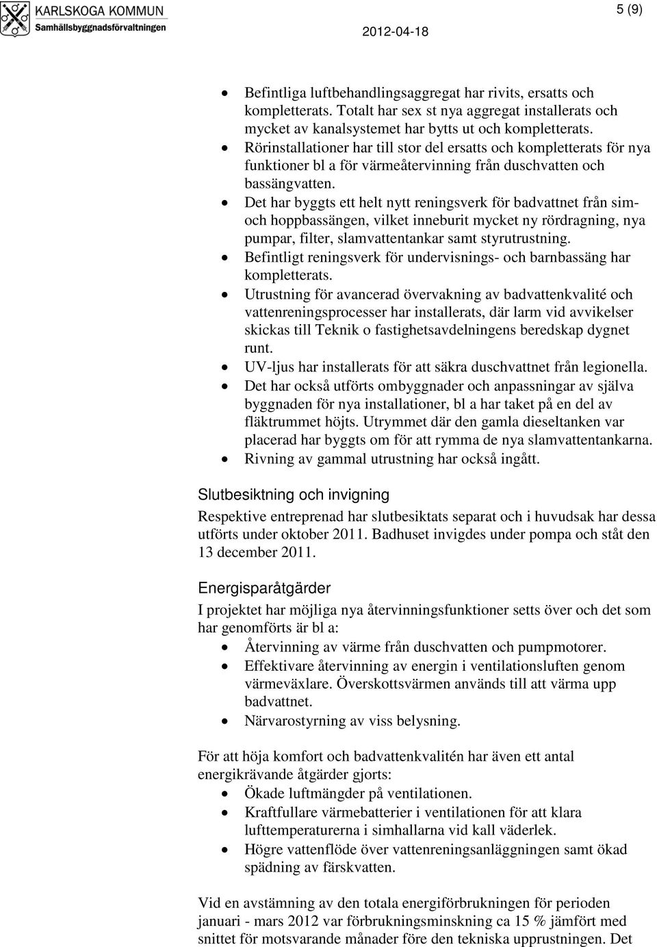 Det har byggts ett helt nytt reningsverk för badvattnet från simoch hoppbassängen, vilket inneburit mycket ny rördragning, nya pumpar, filter, slamvattentankar samt styrutrustning.