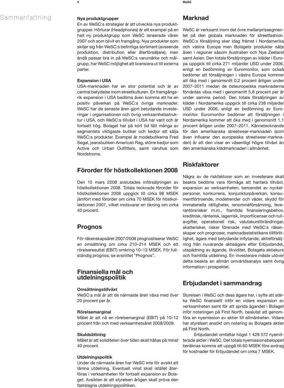 Nya produkter som skiljer sig från WeSC:s befintliga sortiment (avseende produktion, distribution eller återförsäljare), men ändå passar bra in på WeSC:s varumärke och målgrupp, har WeSC möjlighet