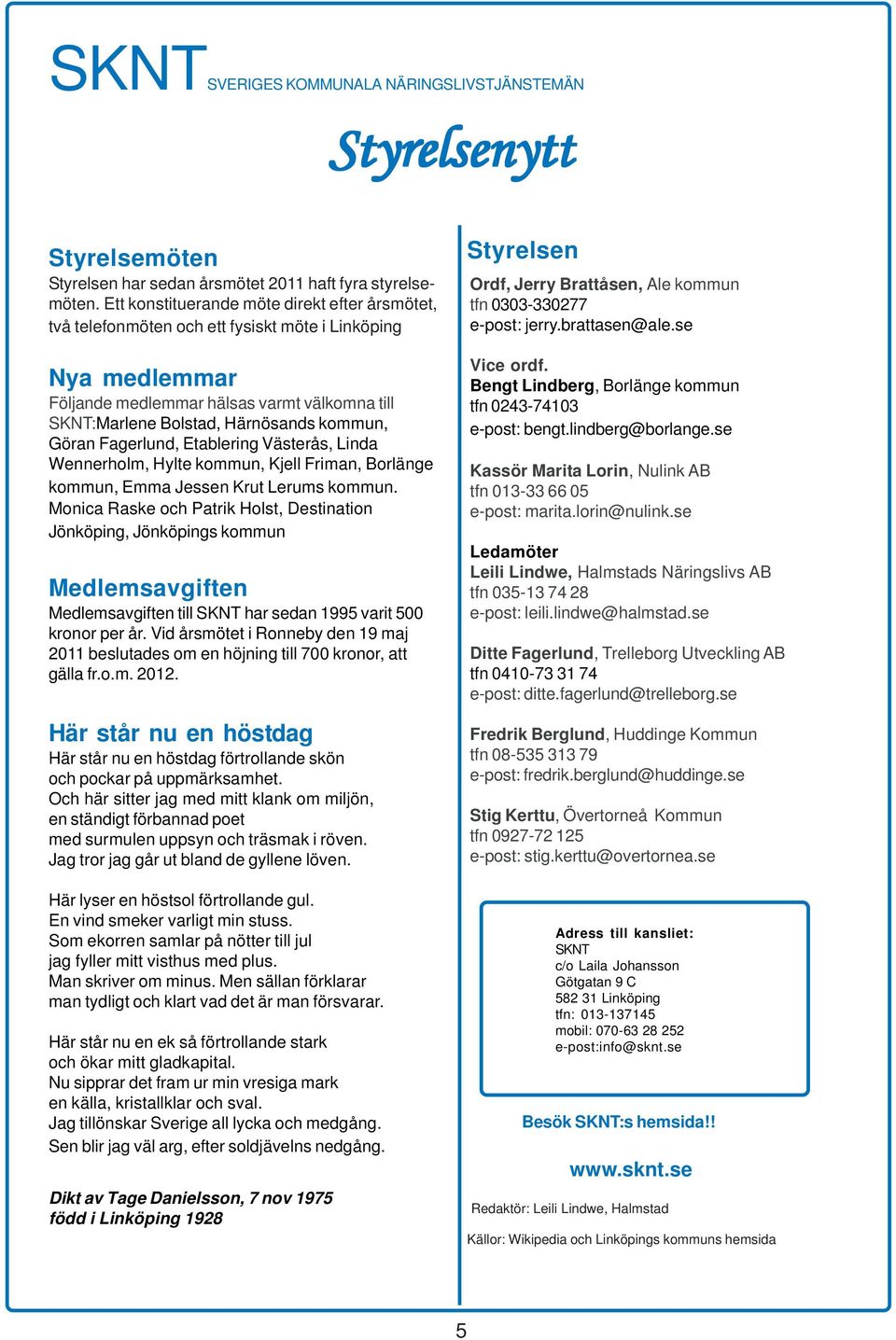 Ett konstituerande möte direkt efter årsmötet, två telefonmöten och ett fysiskt möte i Linköping Nya medlemmar Följande medlemmar hälsas varmt välkomna till SKNT:Marlene Bolstad, Härnösands kommun,