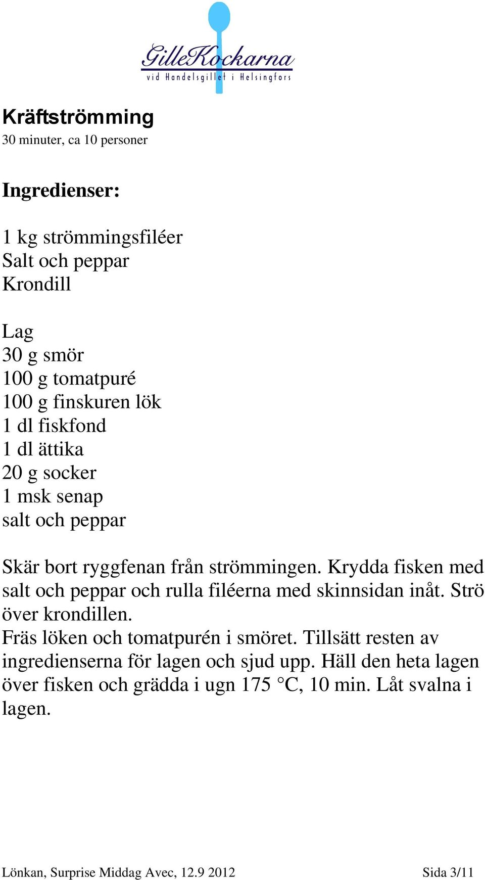 Krydda fisken med salt och peppar och rulla filéerna med skinnsidan inåt. Strö över krondillen. Fräs löken och tomatpurén i smöret.