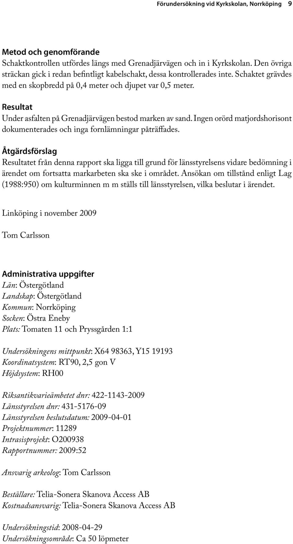 Resultat Under asfalten på Grenadjärvägen bestod marken av sand. Ingen orörd matjordshorisont dokumenterades och inga fornlämningar påträffades.