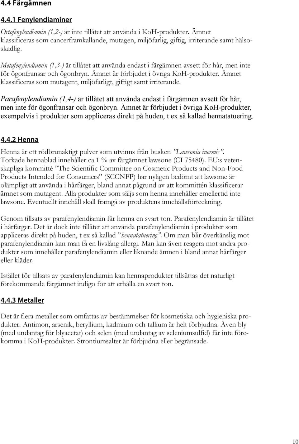 Metafenylendiamin (1,3-) är tillåtet att använda endast i färgämnen avsett för hår, men inte för ögonfransar och ögonbryn. Ämnet är förbjudet i övriga KoH-produkter.