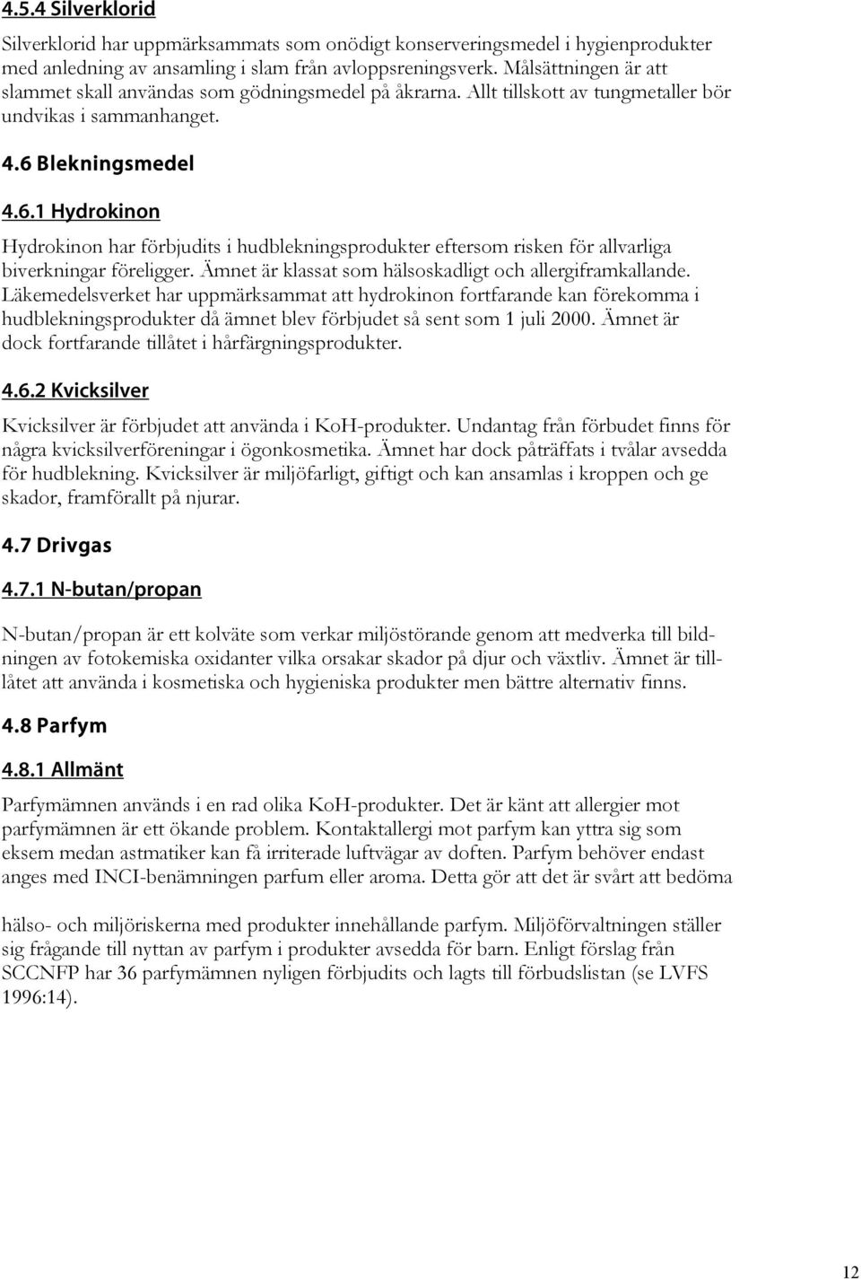 Blekningsmedel 4.6.1 Hydrokinon Hydrokinon har förbjudits i hudblekningsprodukter eftersom risken för allvarliga biverkningar föreligger. Ämnet är klassat som hälsoskadligt och allergiframkallande.