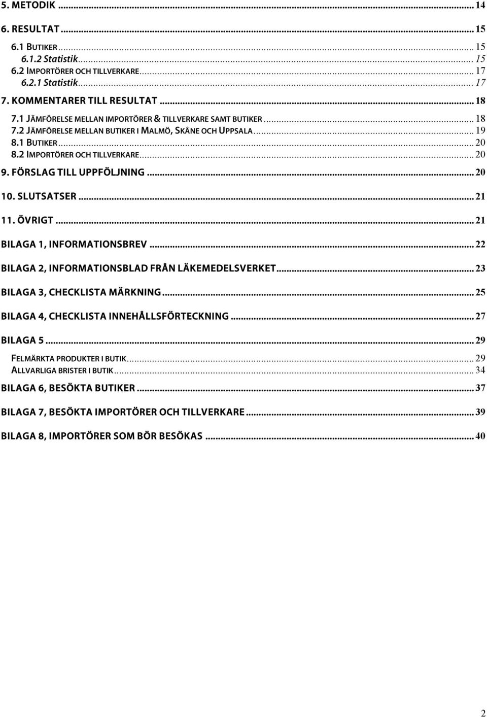 FÖRSLAG TILL UPPFÖLJNING... 20 10. SLUTSATSER... 21 11. ÖVRIGT... 21 BILAGA 1, INFORMATIONSBREV...22 BILAGA 2, INFORMATIONSBLAD FRÅN LÄKEMEDELSVERKET... 23 BILAGA 3, CHECKLISTA MÄRKNING.