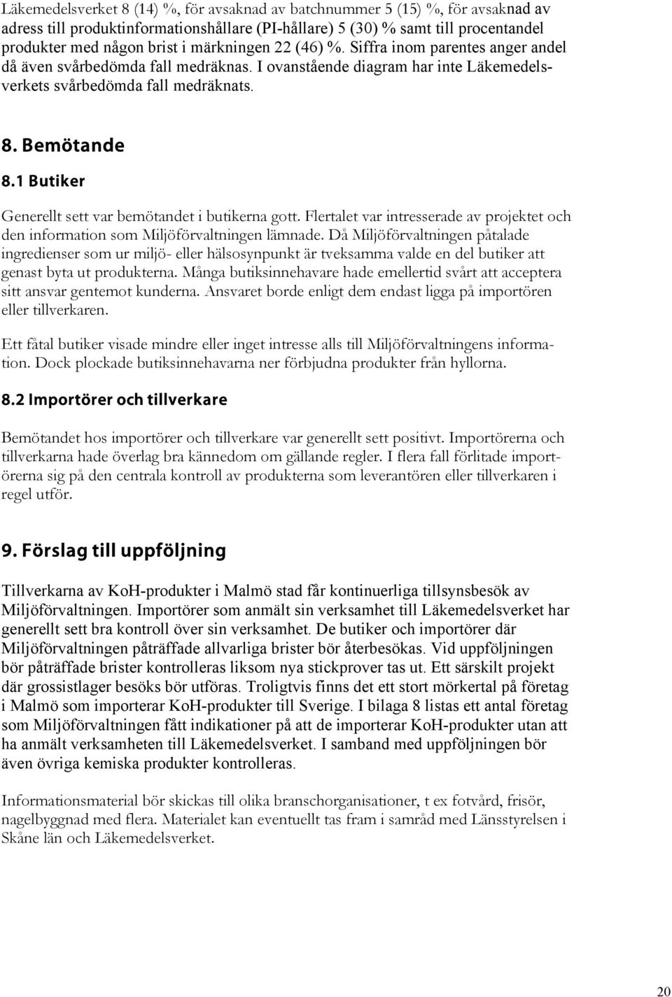 1 Butiker Generellt sett var bemötandet i butikerna gott. Flertalet var intresserade av projektet och den information som Miljöförvaltningen lämnade.