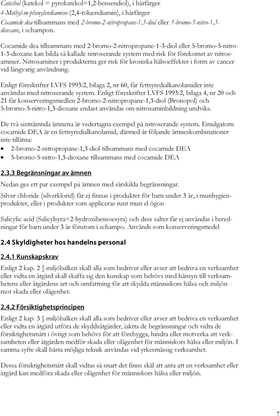 Cocamide dea tillsammans med 2-bromo-2-nitropropane-1-3-diol eller 5-bromo-5-nitro- 1-3-dioxane kan bilda så kallade nitroserande system med risk för förekomst av nitrosaminer.