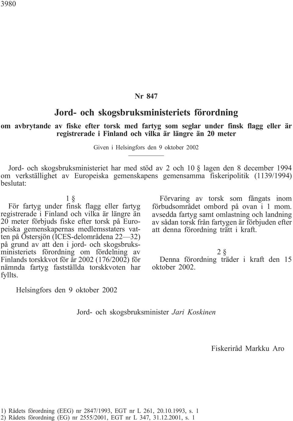 (1139/1994) beslutat: 1 För fartyg under finsk flagg eller fartyg registrerade i Finland och vilka är längre än 20 meter förbjuds fiske efter torsk på Europeiska gemenskapernas medlemsstaters vatten