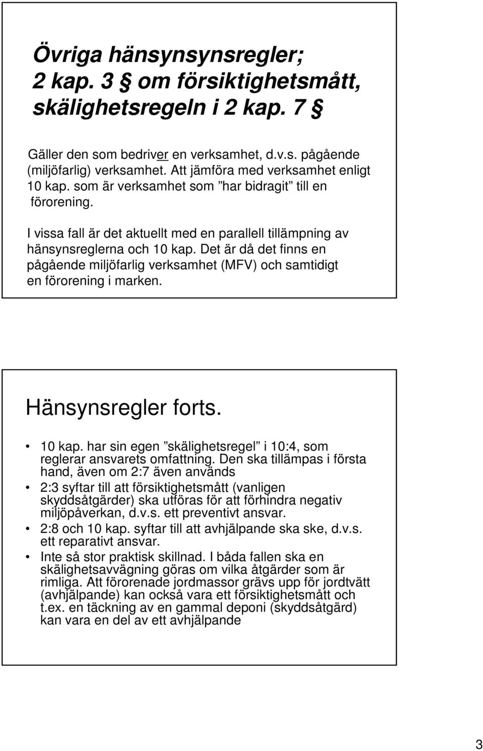 Det är då det finns en pågående miljöfarlig verksamhet (MFV) och samtidigt en förorening i marken. Hänsynsregler forts. 10 kap. har sin egen skälighetsregel i 10:4, som reglerar ansvarets omfattning.