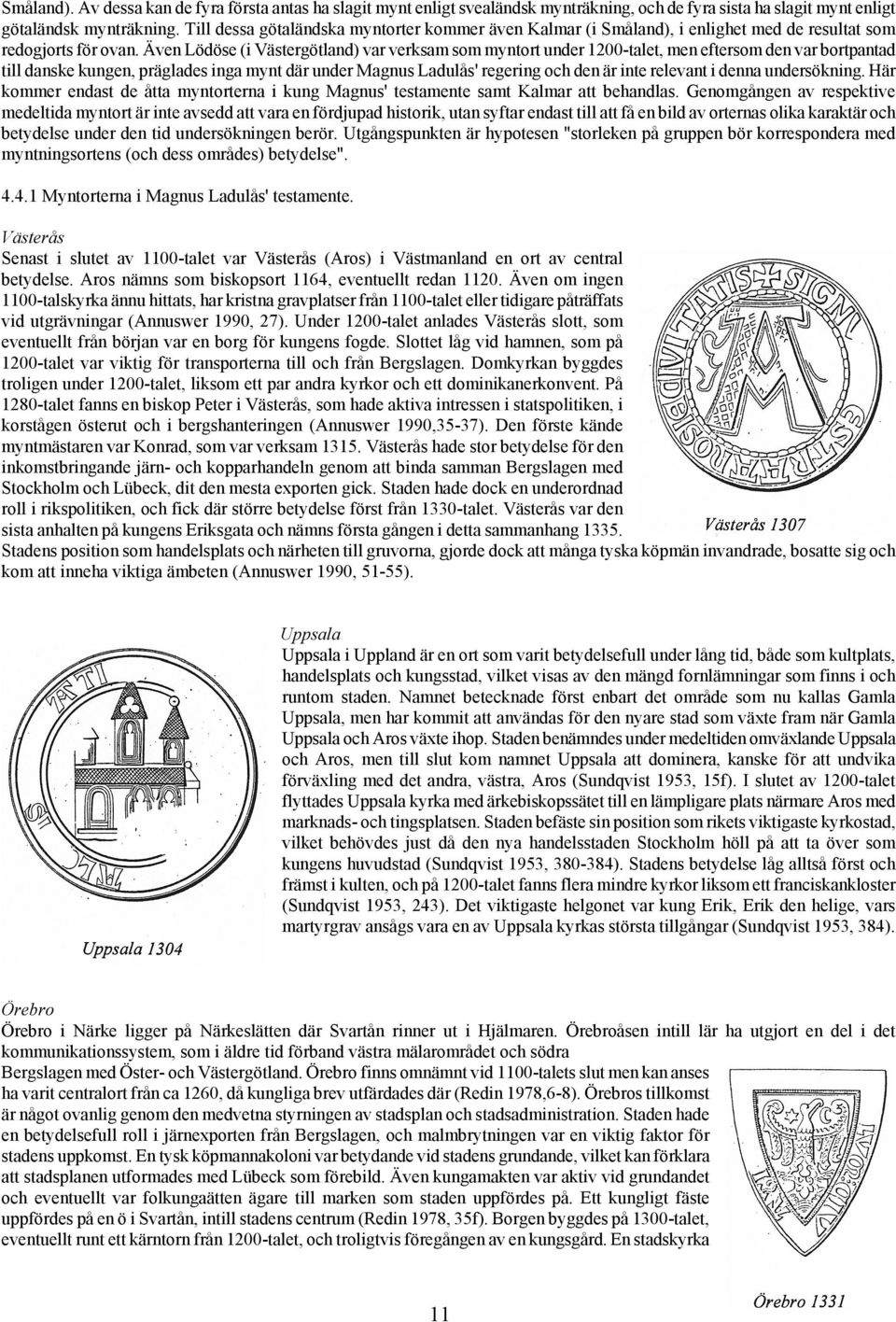 Även Lödöse (i Västergötland) var verksam som myntort under 1200-talet, men eftersom den var bortpantad till danske kungen, präglades inga mynt där under Magnus Ladulås' regering och den är inte