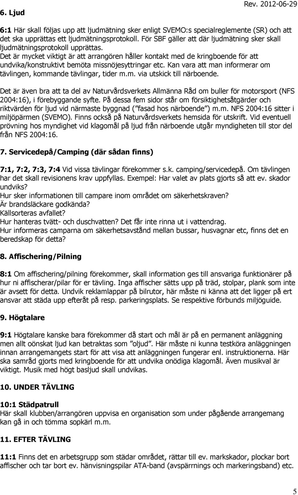 Det är mycket viktigt är att arrangören håller kontakt med de kringboende för att undvika/konstruktivt bemöta missnöjesyttringar etc.