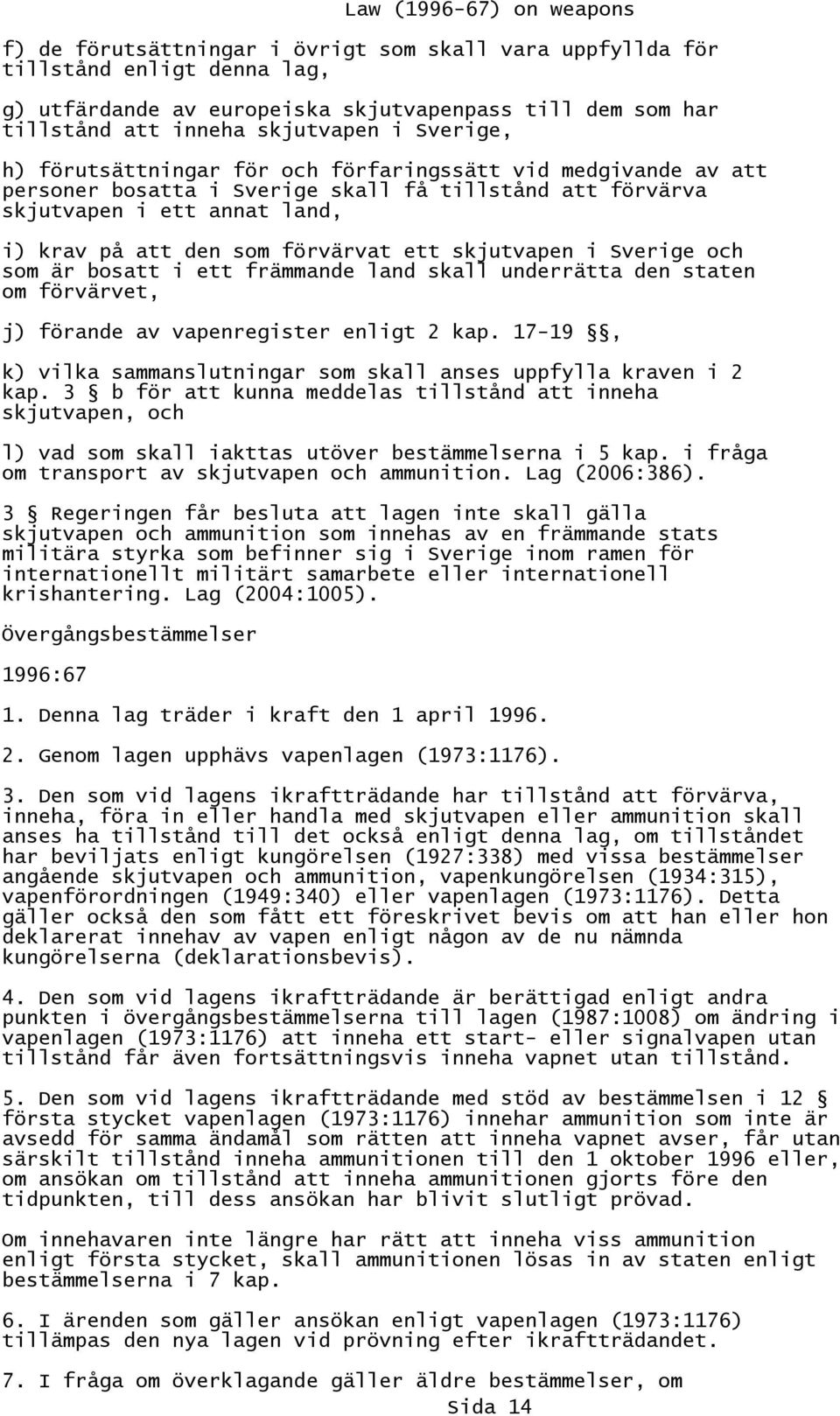 Sverige och som är bosatt i ett främmande land skall underrätta den staten om förvärvet, j) förande av vapenregister enligt 2 kap.