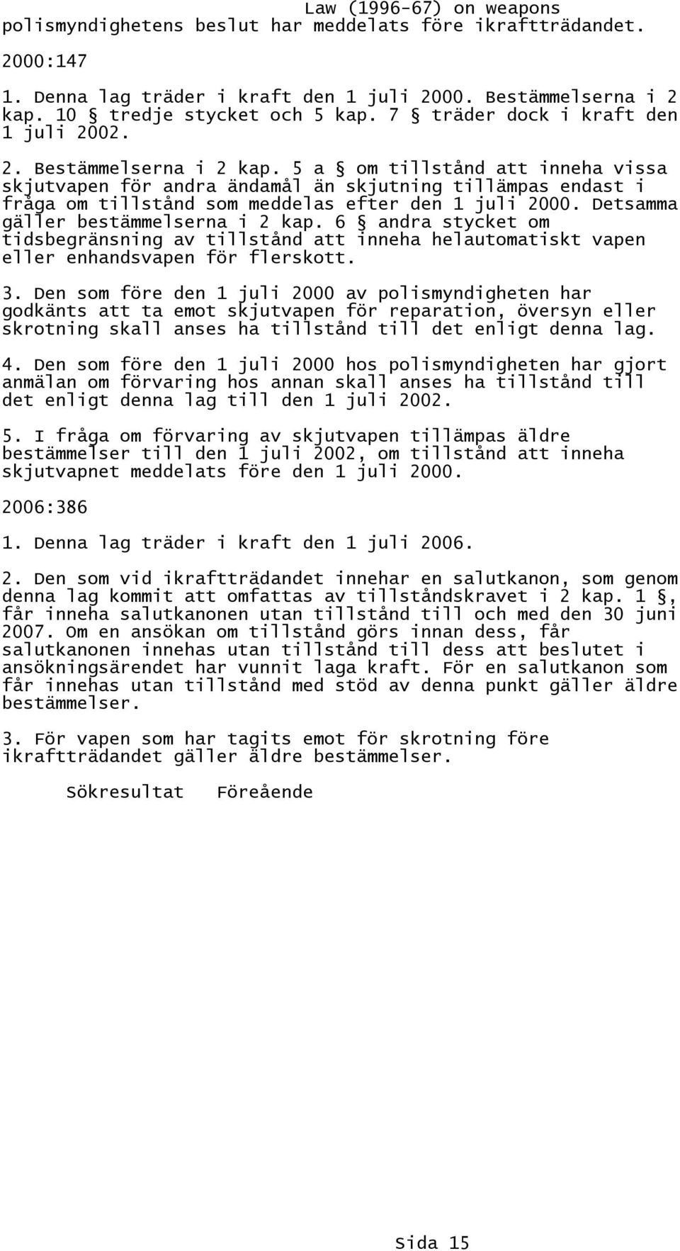 5 a om tillstånd att inneha vissa skjutvapen för andra ändamål än skjutning tillämpas endast i fråga om tillstånd som meddelas efter den 1 juli 2000. Detsamma gäller bestämmelserna i 2 kap.