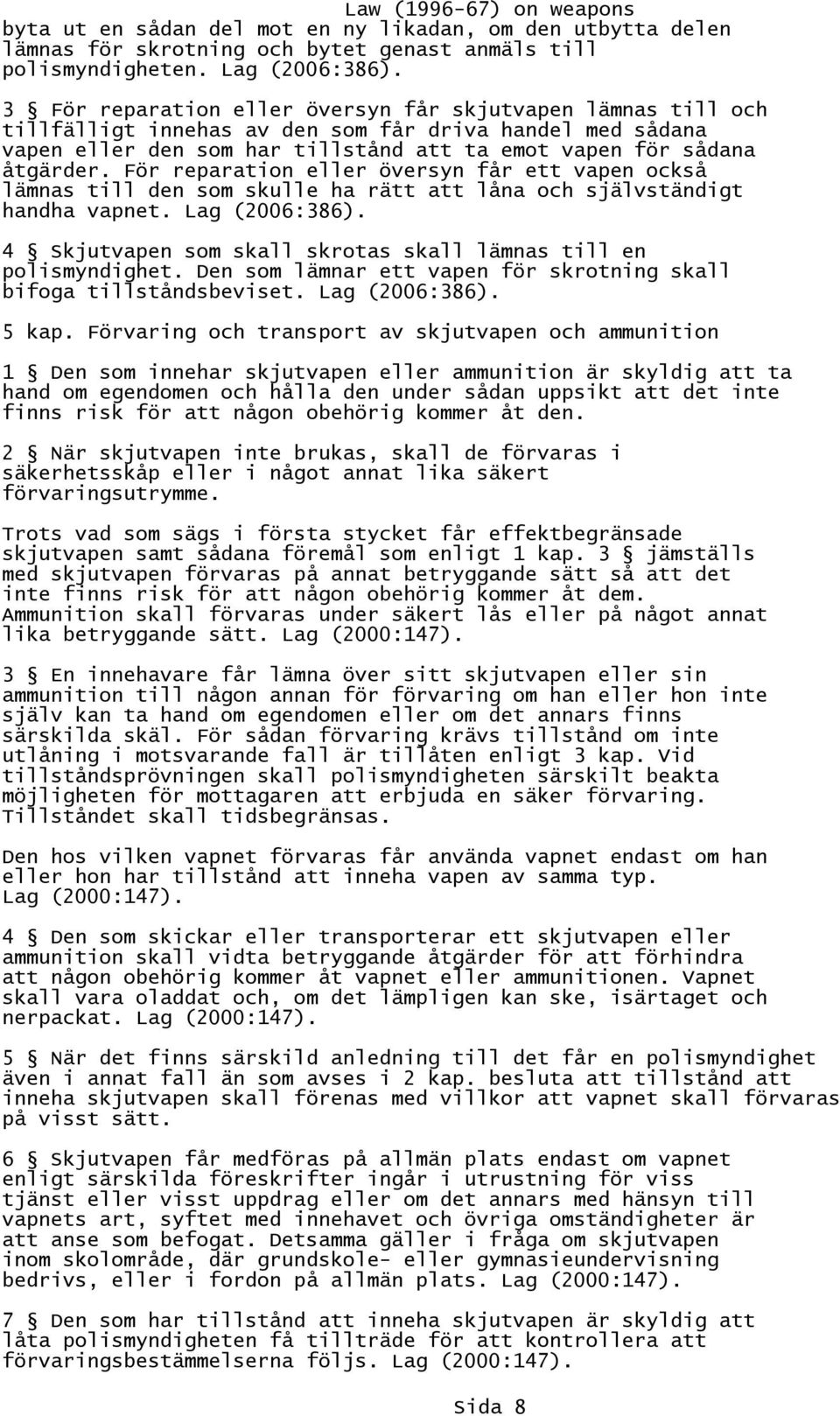 För reparation eller översyn får ett vapen också lämnas till den som skulle ha rätt att låna och självständigt handha vapnet. Lag (2006:386).