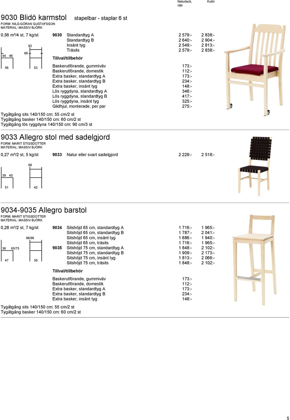 sadelgjord 0,27 m³/2 st, 5 kg/st 9033 Natur eller svart sadelgjord 2 229:- 2 518:- 98 39 51 42 9034-9035 Allegro barstol 0,28 m³/2 st, 7 kg/st 9034 Sitshöjd 65 cm, standardtyg A 1 716:- 1 965:-