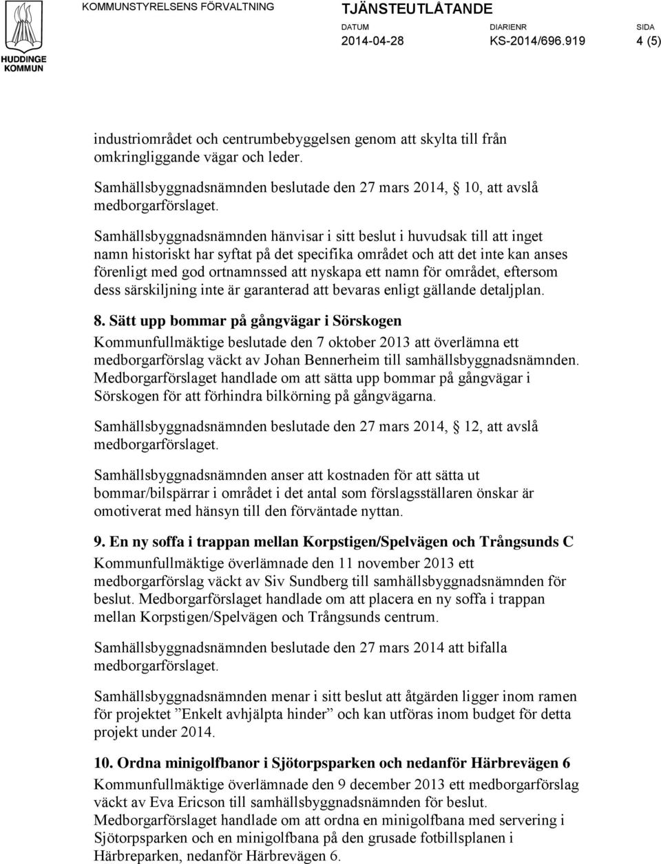 det inte kan anses förenligt med god ortnamnssed att nyskapa ett namn för området, eftersom dess särskiljning inte är garanterad att bevaras enligt gällande detaljplan. 8.