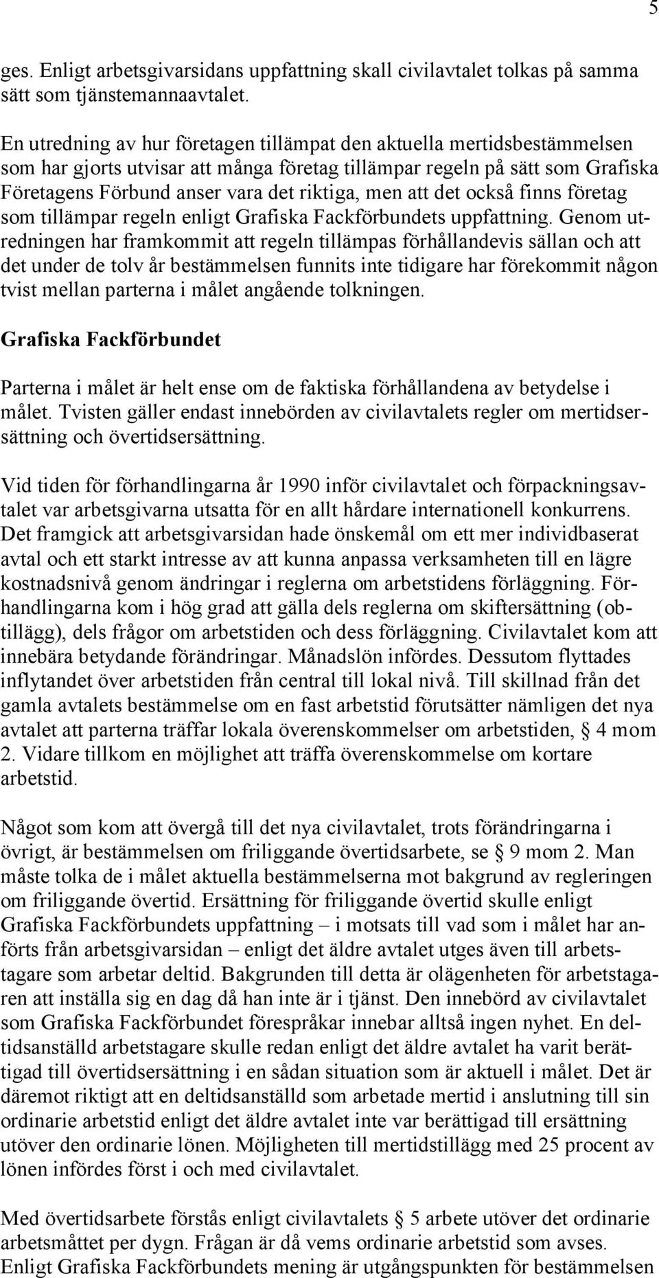 att det också finns företag som tillämpar regeln enligt Grafiska Fackförbundets uppfattning.