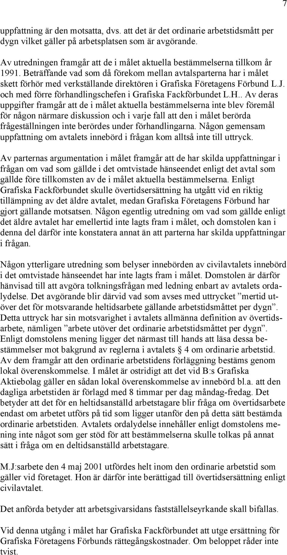 Beträffande vad som då förekom mellan avtalsparterna har i målet skett förhör med verkställande direktören i Grafiska Företagens Förbund L.J.