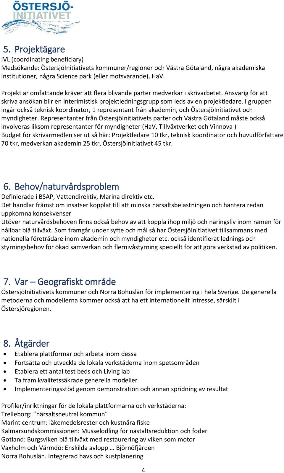 I gruppen ingår också teknisk koordinator, 1 representant från akademin, och ÖstersjöInitiativet och myndigheter.