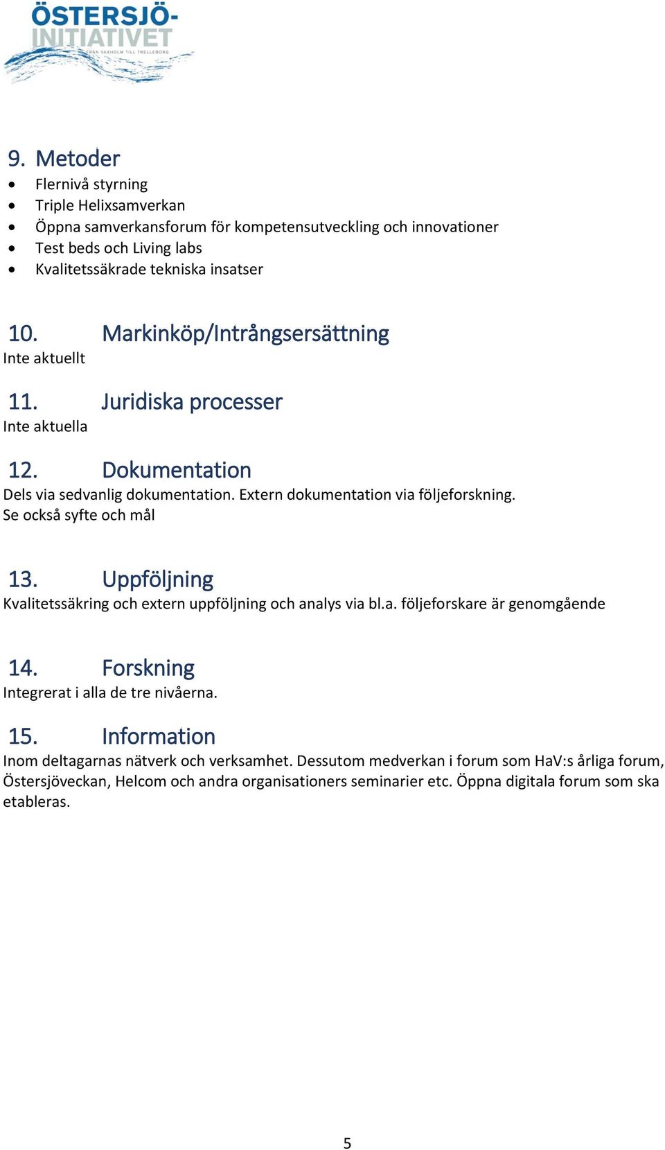 Se också syfte och mål 13. Uppföljning Kvalitetssäkring och extern uppföljning och analys via bl.a. följeforskare är genomgående 14. Forskning Integrerat i alla de tre nivåerna. 15.