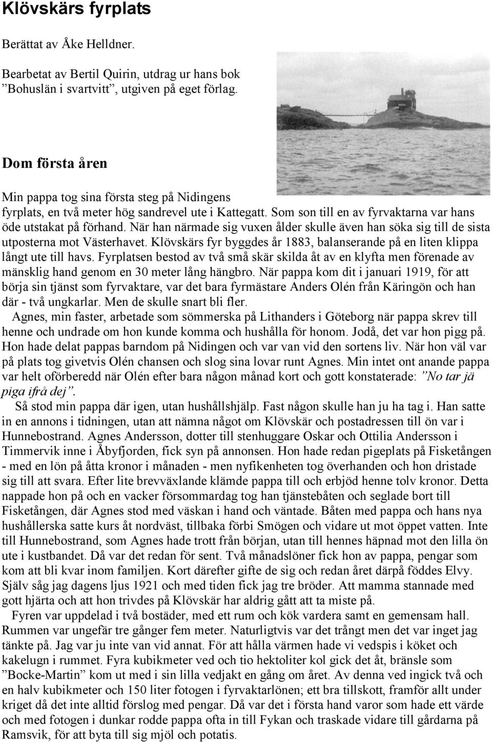 När han närmade sig vuxen ålder skulle även han söka sig till de sista utposterna mot Västerhavet. Klövskärs fyr byggdes år 1883, balanserande på en liten klippa långt ute till havs.
