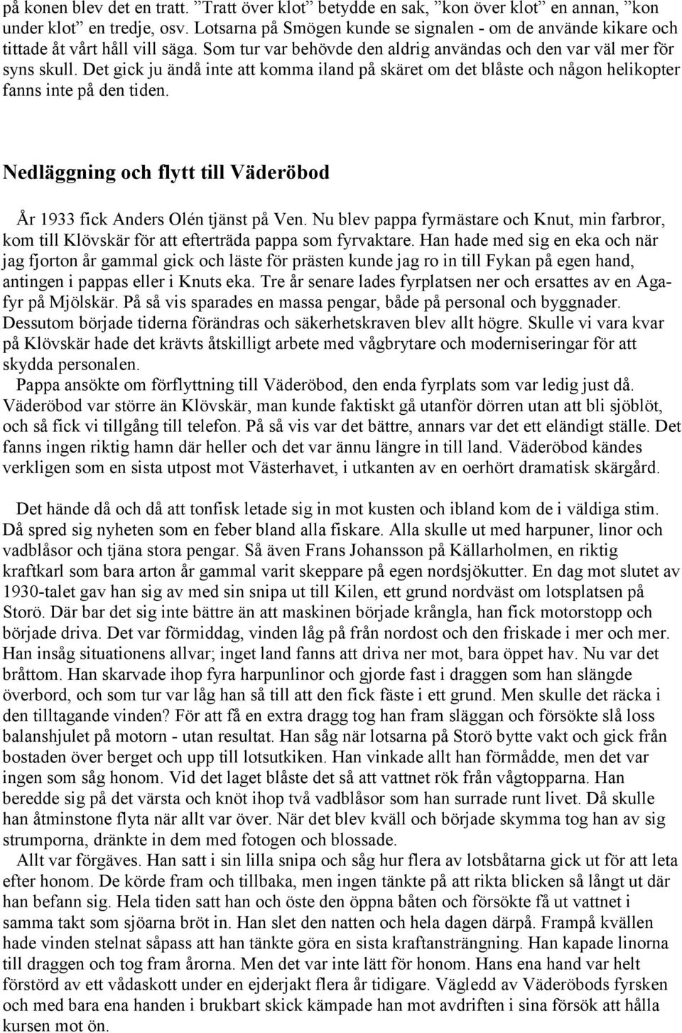 Det gick ju ändå inte att komma iland på skäret om det blåste och någon helikopter fanns inte på den tiden. Nedläggning och flytt till Väderöbod År 1933 fick Anders Olén tjänst på Ven.