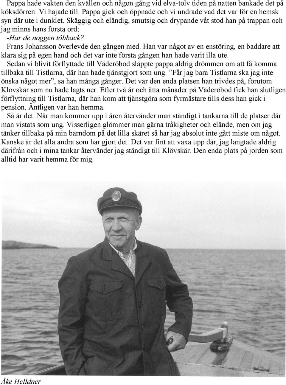 Skäggig och eländig, smutsig och drypande våt stod han på trappan och jag minns hans första ord: -Har de noggen tôbback? Frans Johansson överlevde den gången med.