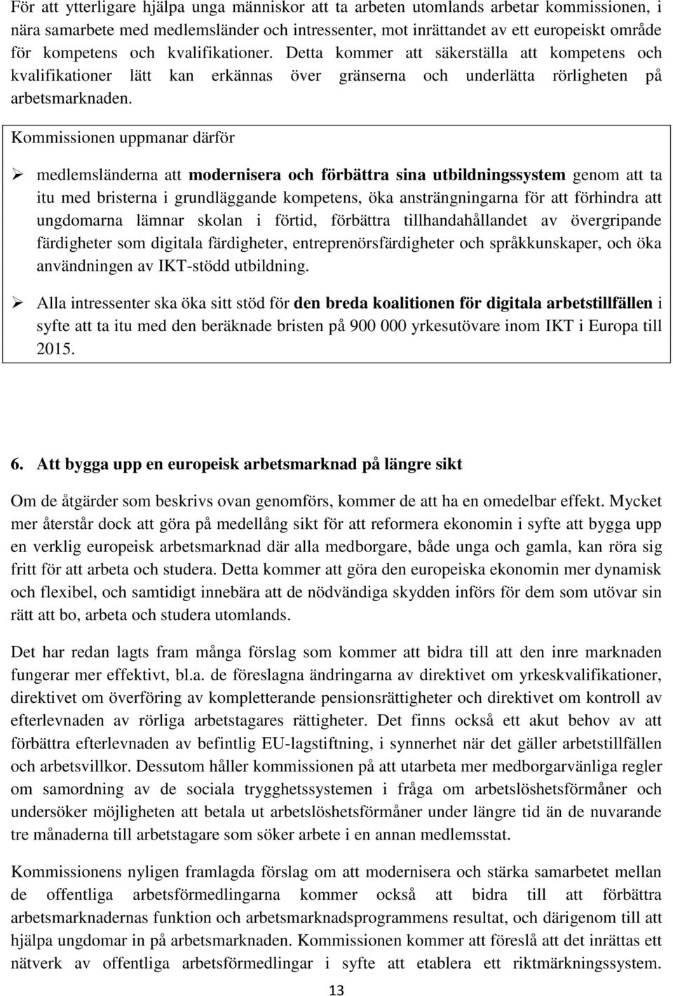 Kommissionen uppmanar därför medlemsländerna att modernisera och förbättra sina utbildningssystem genom att ta itu med bristerna i grundläggande kompetens, öka ansträngningarna för att förhindra att