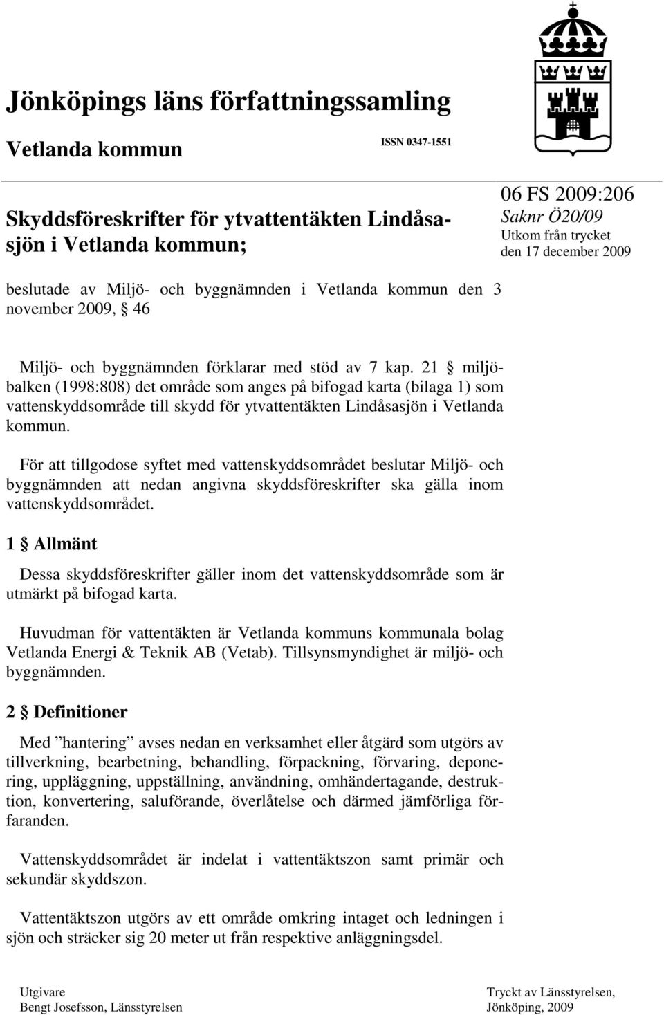 21 miljöbalken (1998:808) det område som anges på bifogad karta (bilaga 1) som vattenskyddsområde till skydd för ytvattentäkten Lindåsasjön i Vetlanda kommun.