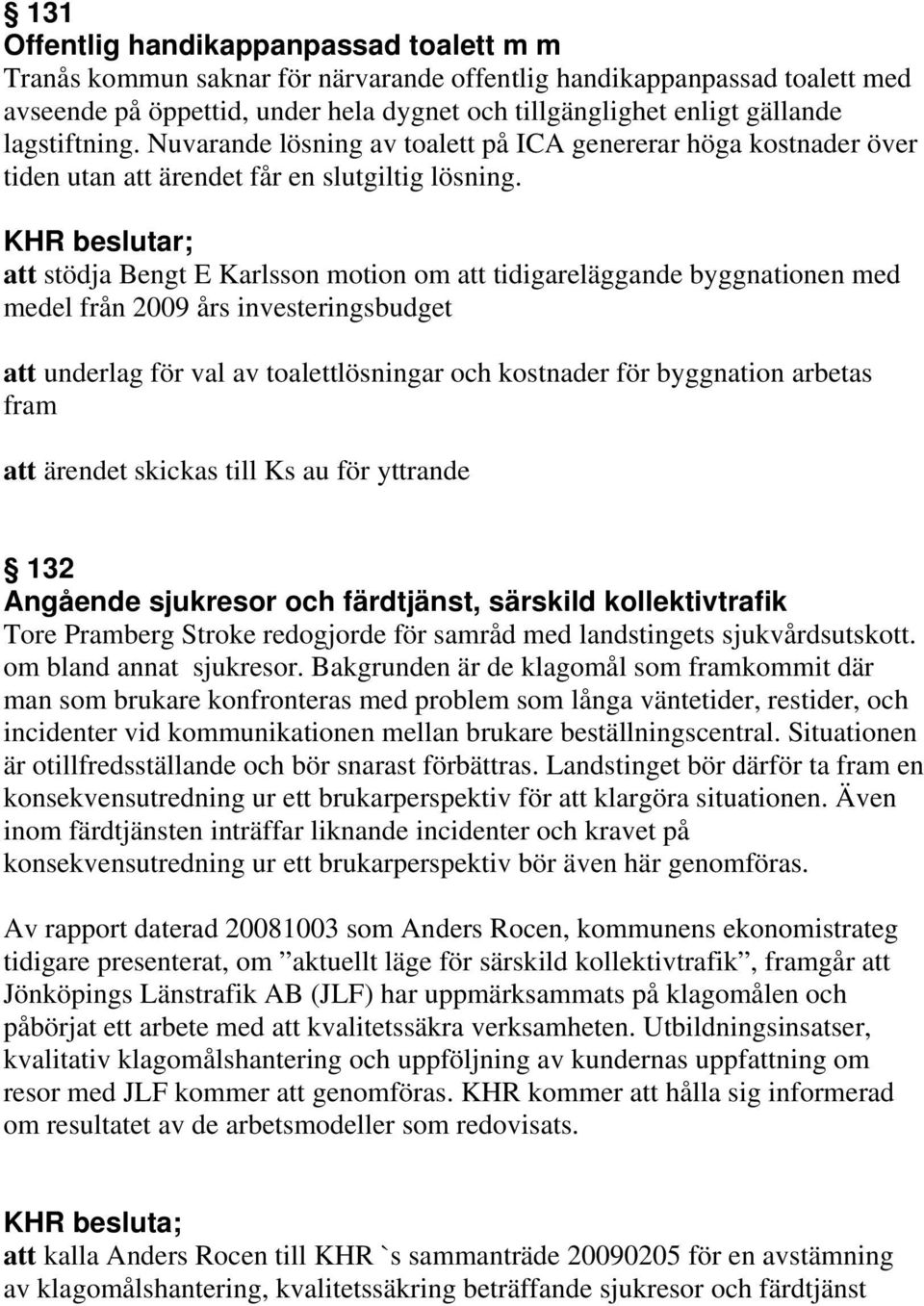 ; att stödja Bengt E Karlsson motion om att tidigareläggande byggnationen med medel från 2009 års investeringsbudget att underlag för val av toalettlösningar och kostnader för byggnation arbetas fram