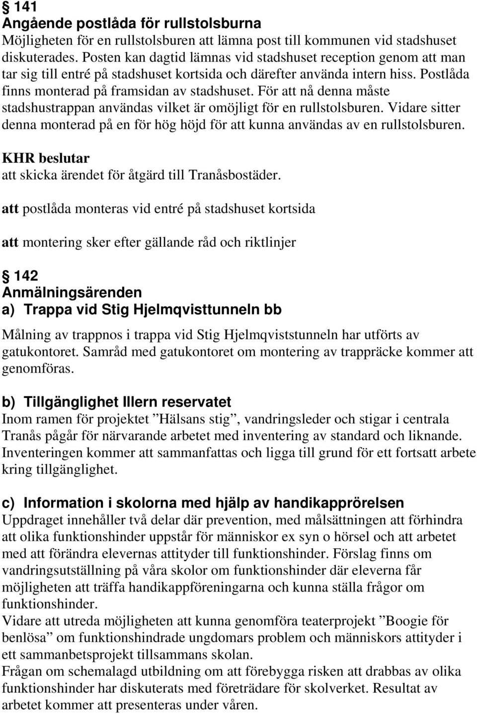 För att nå denna måste stadshustrappan användas vilket är omöjligt för en rullstolsburen. Vidare sitter denna monterad på en för hög höjd för att kunna användas av en rullstolsburen.