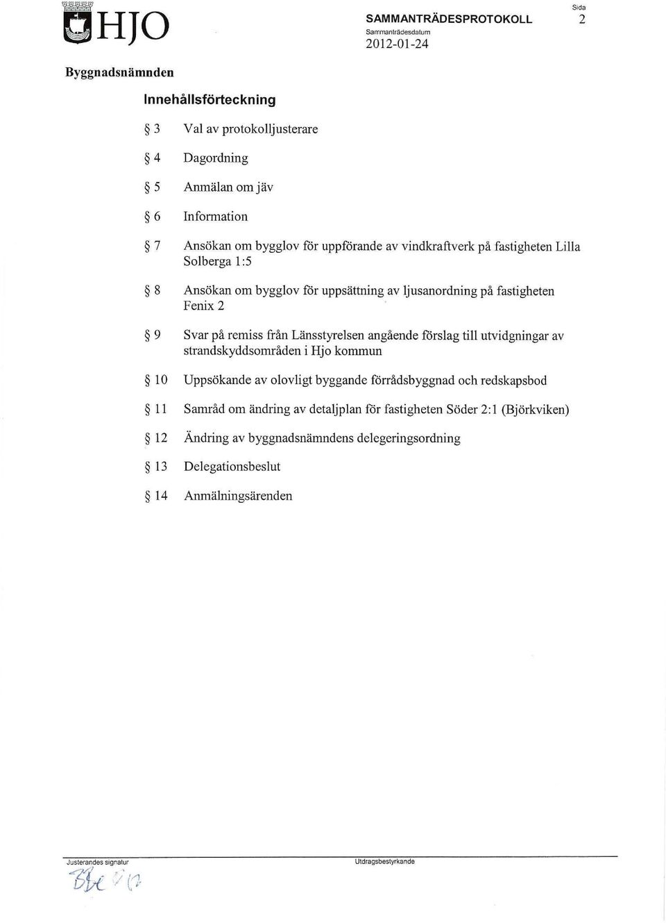 Länsstyrelsen angående förslag till utvidgningar av strandskyddsområden i Hjo kommun 10 Uppsökande av olovligt byggande förrådsbyggnad och redskapsbod II Samråd om