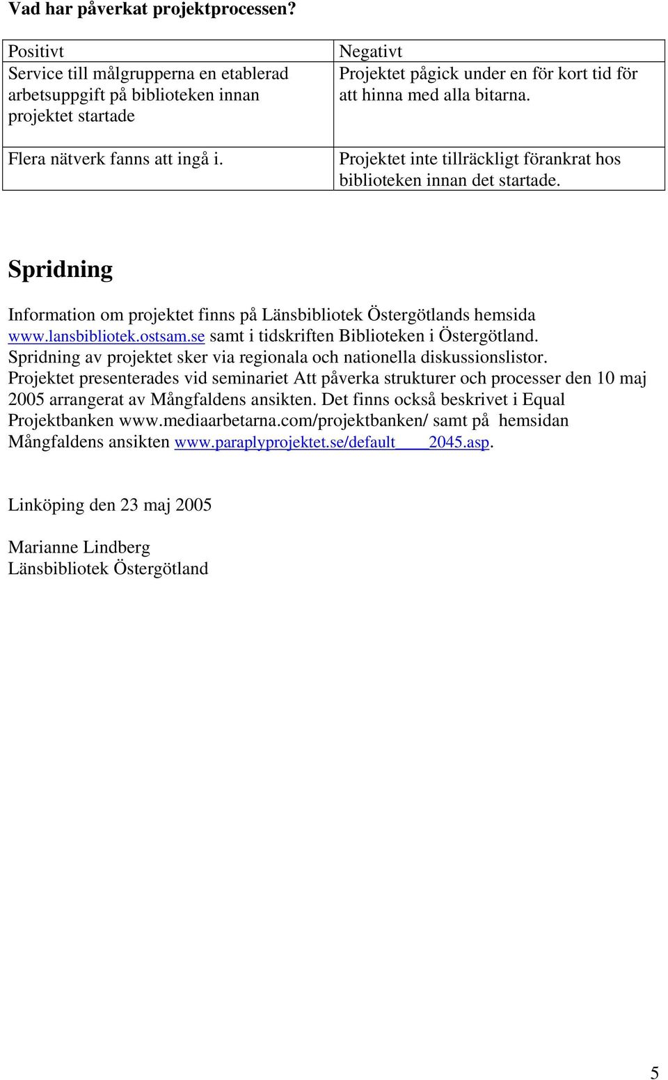 Spridning Information om projektet finns på Länsbibliotek Östergötlands hemsida www.lansbibliotek.ostsam.se samt i tidskriften Biblioteken i Östergötland.