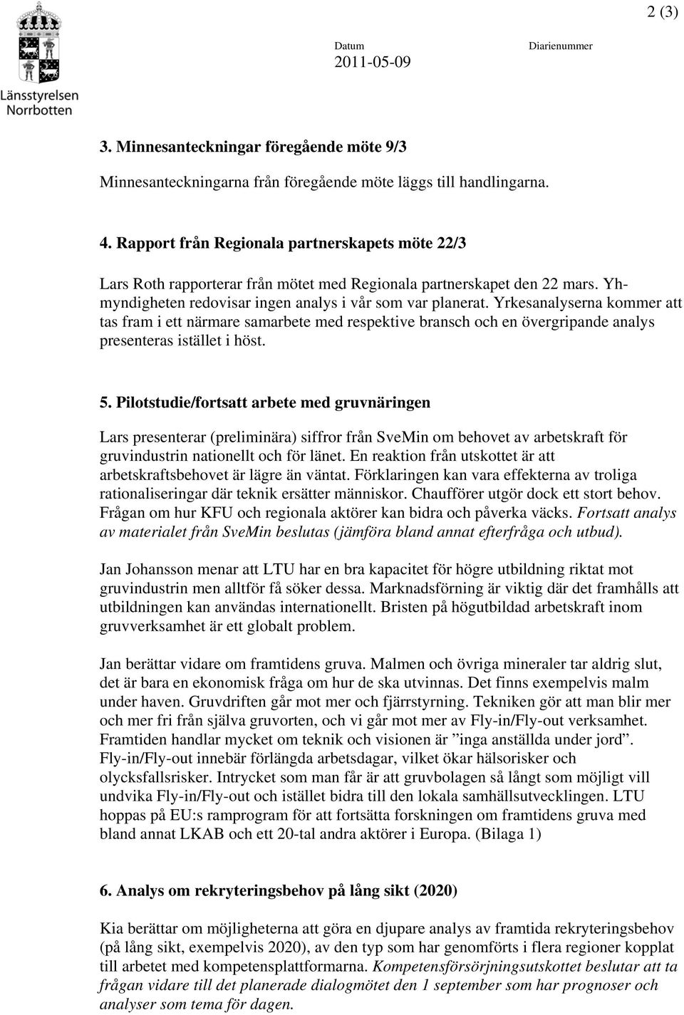 Yrkesanalyserna kommer att tas fram i ett närmare samarbete med respektive bransch och en övergripande analys presenteras istället i höst. 5.