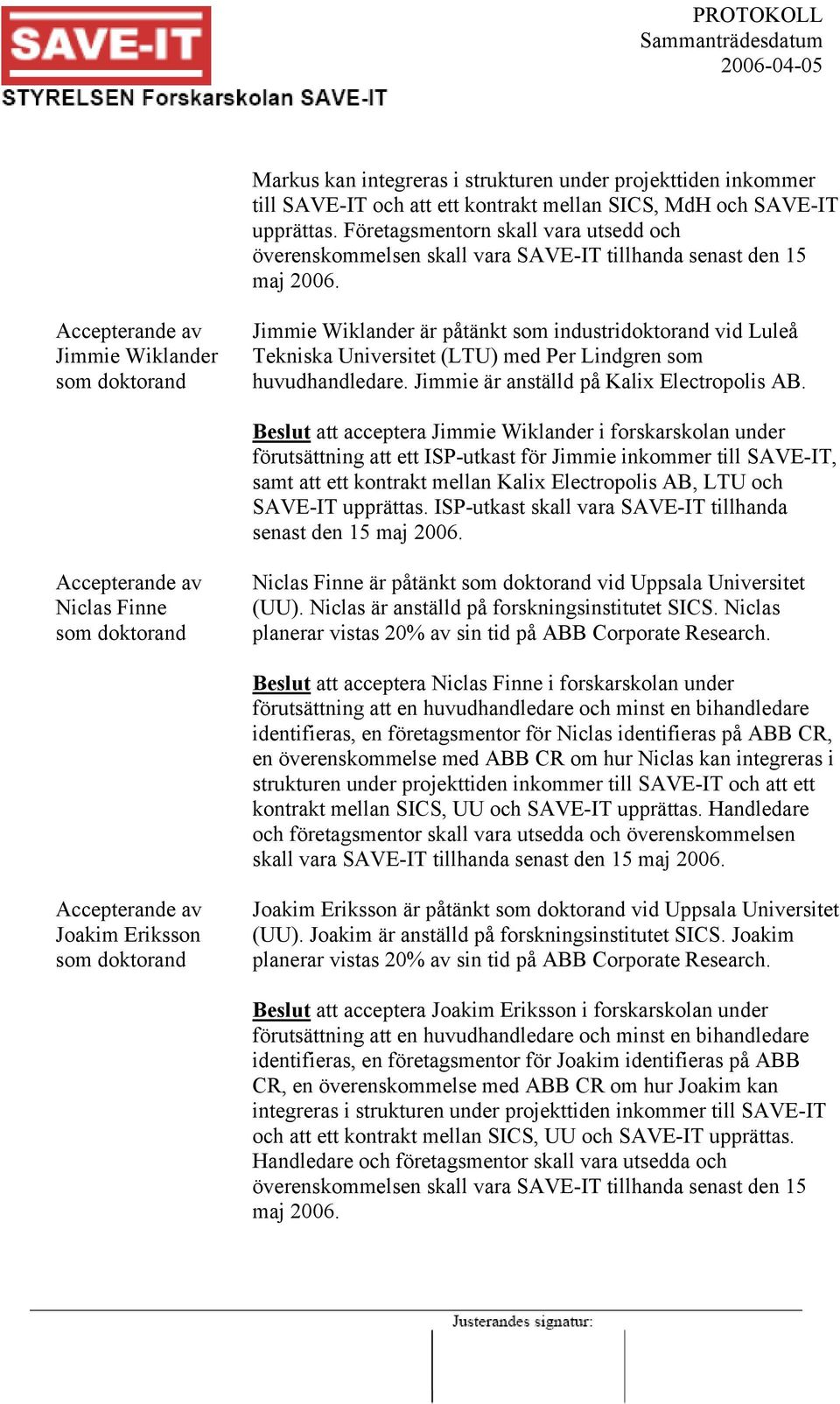 Jimmie Wiklander Jimmie Wiklander är påtänkt som industridoktorand vid Luleå Tekniska Universitet (LTU) med Per Lindgren som huvudhandledare. Jimmie är anställd på Kalix Electropolis AB.