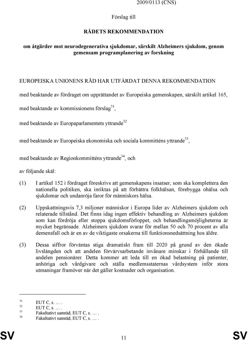 Europaparlamentets yttrande 32 med beaktande av Europeiska ekonomiska och sociala kommitténs yttrande 33, med beaktande av Regionkommitténs yttrande 34, och av följande skäl: (1) I artikel 152 i