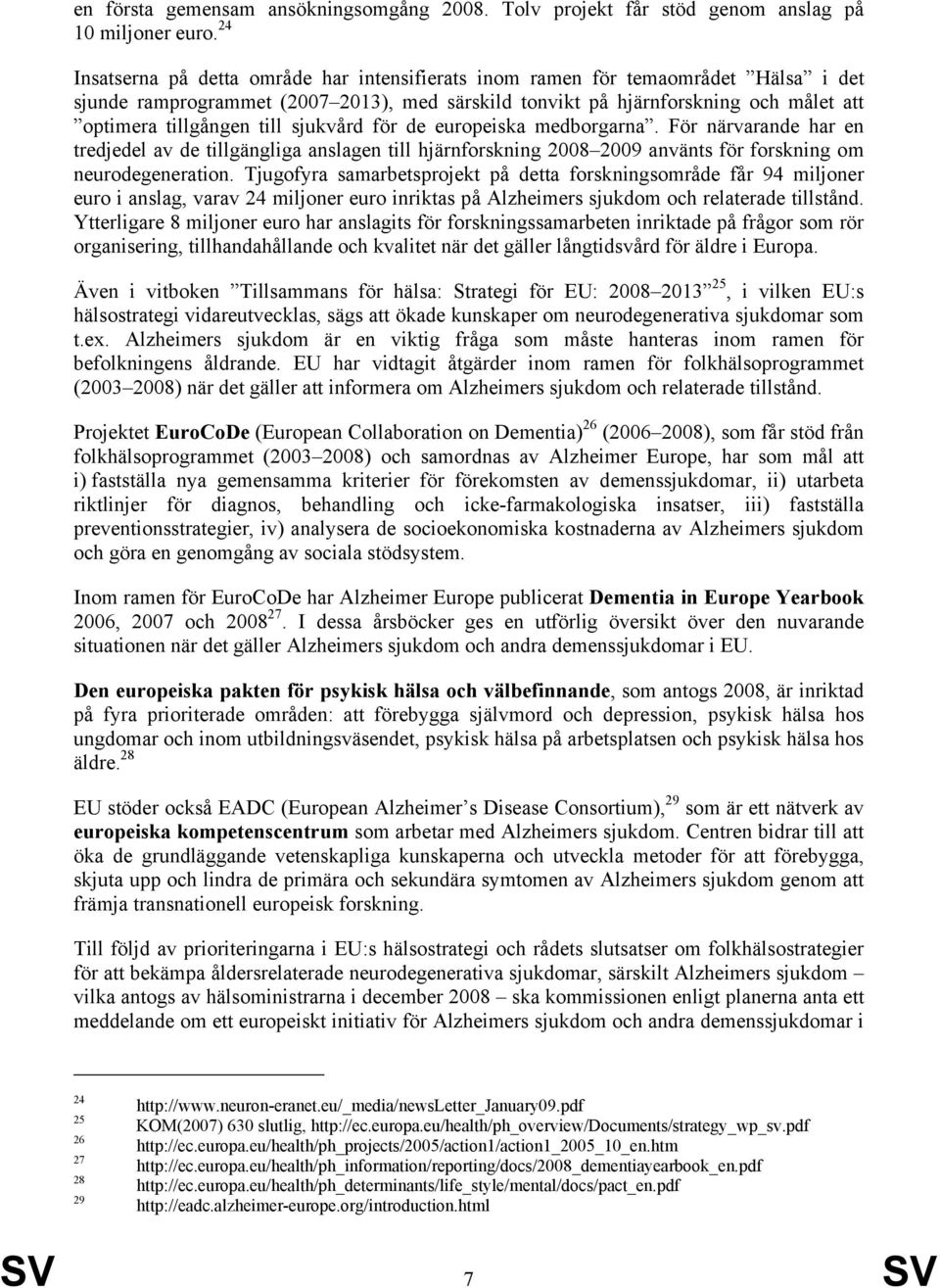 sjukvård för de europeiska medborgarna. För närvarande har en tredjedel av de tillgängliga anslagen till hjärnforskning 2008 2009 använts för forskning om neurodegeneration.