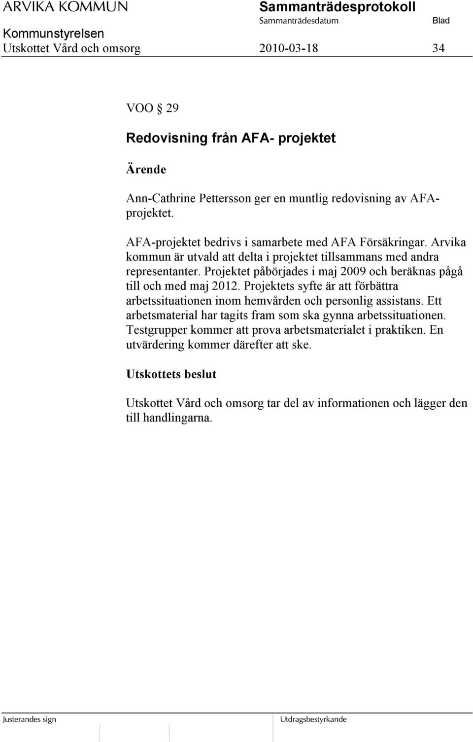 Projektet påbörjades i maj 2009 och beräknas pågå till och med maj 2012. Projektets syfte är att förbättra arbetssituationen inom hemvården och personlig assistans.