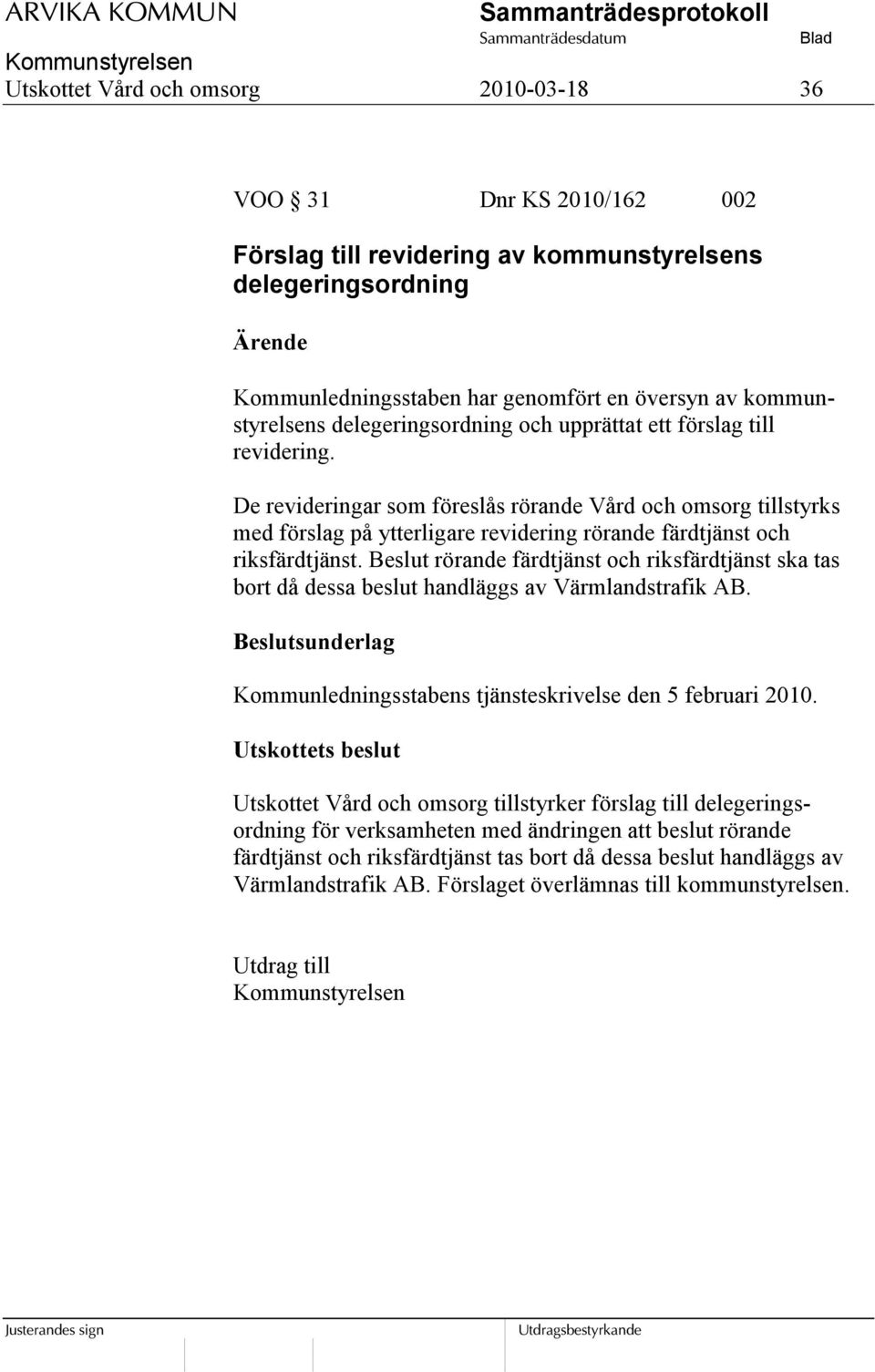 De revideringar som föreslås rörande Vård och omsorg tillstyrks med förslag på ytterligare revidering rörande färdtjänst och riksfärdtjänst.