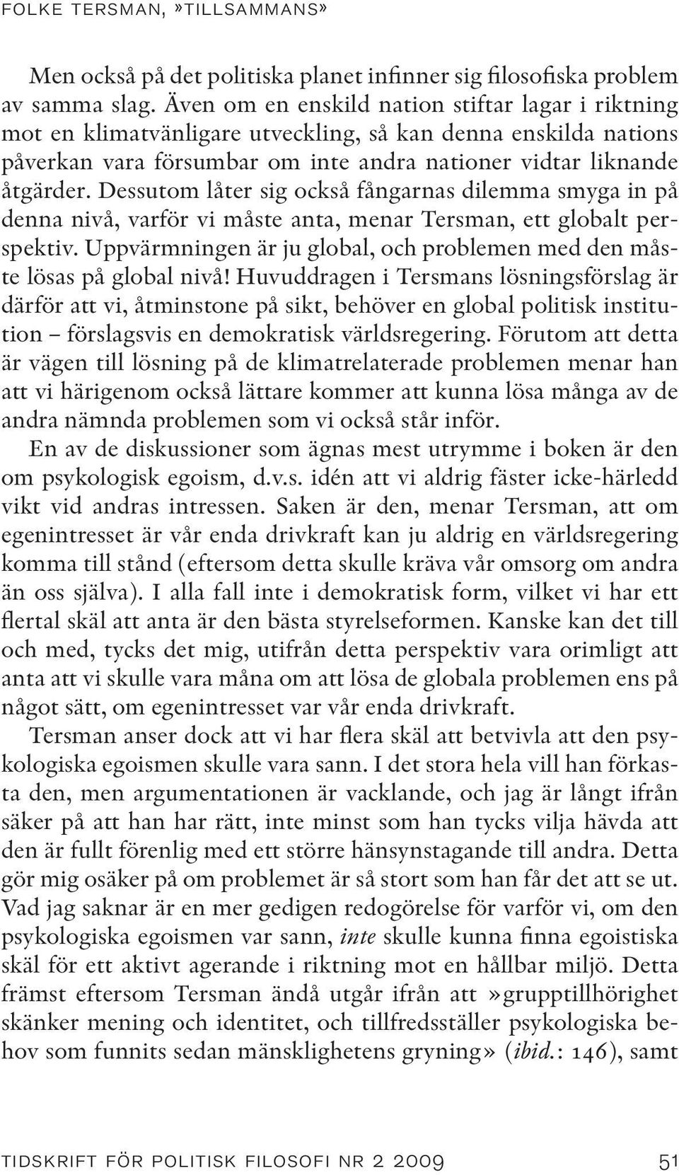 Dessutom låter sig också fångarnas dilemma smyga in på denna nivå, varför vi måste anta, menar Tersman, ett globalt perspektiv.