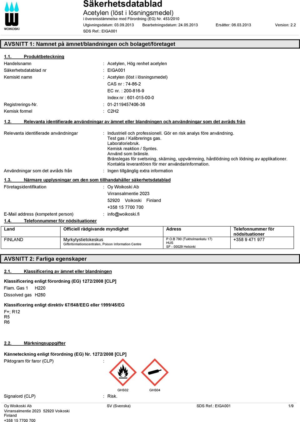 : 200-816-9 Index nr : 601-015-00-0 Registrerings-Nr. : 01-2119457406-36 Kemisk formel : C2H2 1.2. Relevanta identifierade användningar av ämnet eller blandningen och användningar som det avråds från