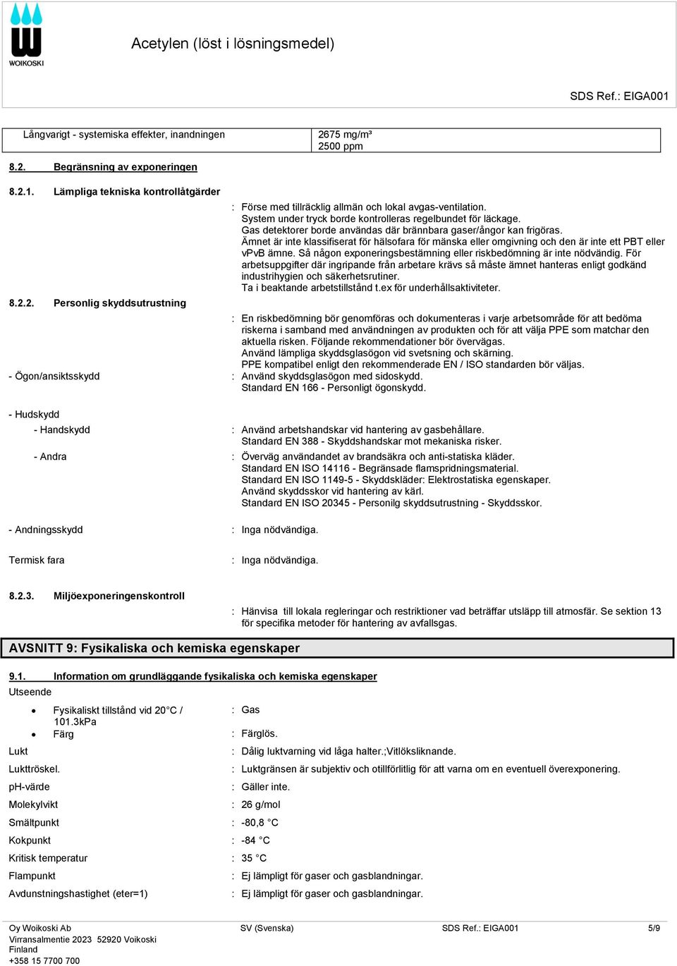 Ämnet är inte klassifiserat för hälsofara för mänska eller omgivning och den är inte ett PBT eller vpvb ämne. Så någon exponeringsbestämning eller riskbedömning är inte nödvändig.