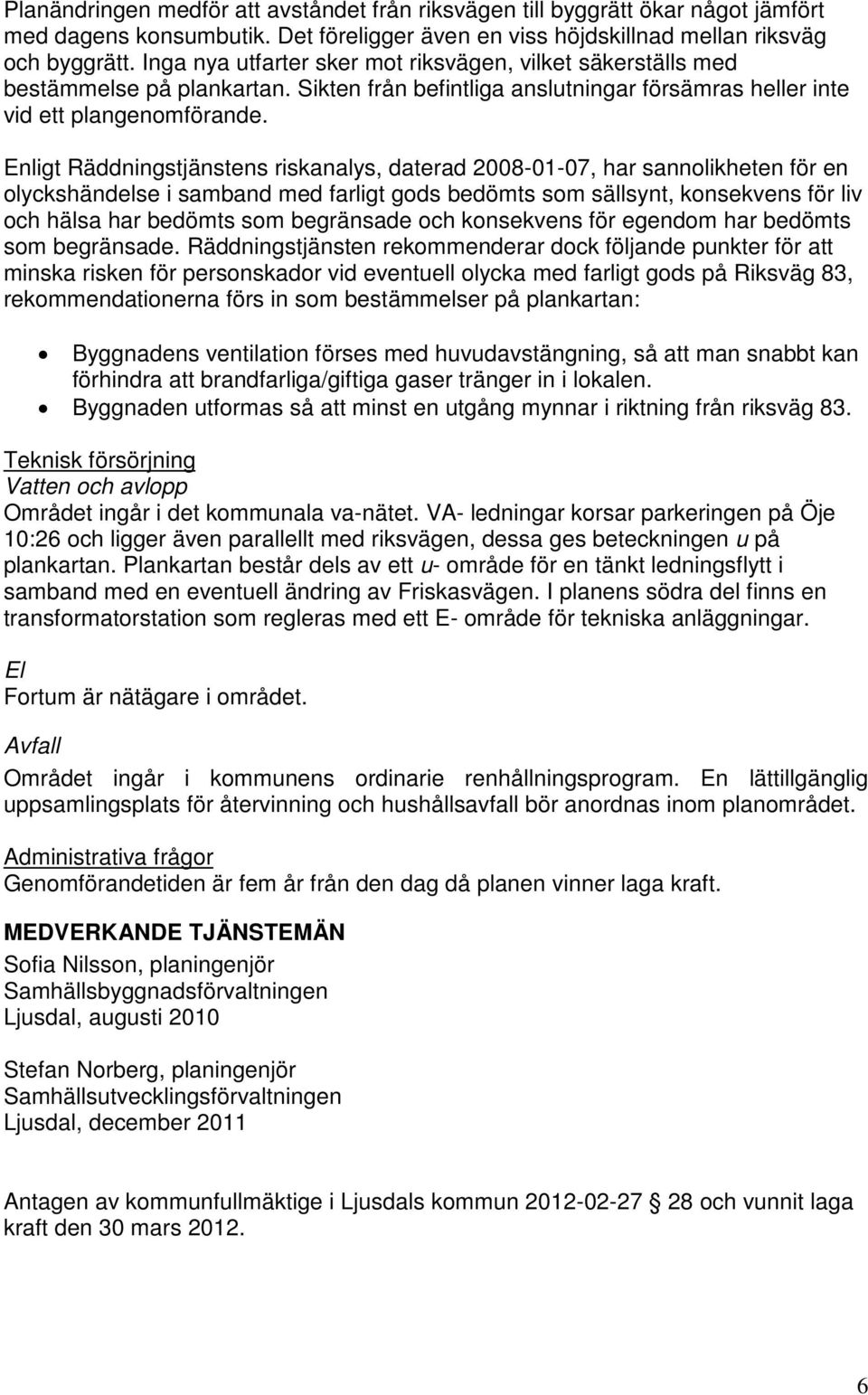 Enligt Räddningstjänstens riskanalys, daterad 2008-01-07, har sannolikheten för en olyckshändelse i samband med farligt gods bedömts som sällsynt, konsekvens för liv och hälsa har bedömts som