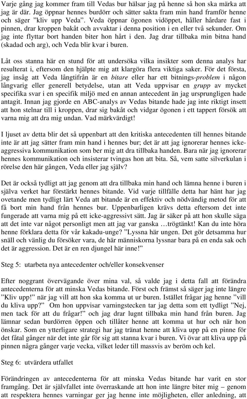 Jag drar tillbaka min bitna hand (skadad och arg), och Veda blir kvar i buren.