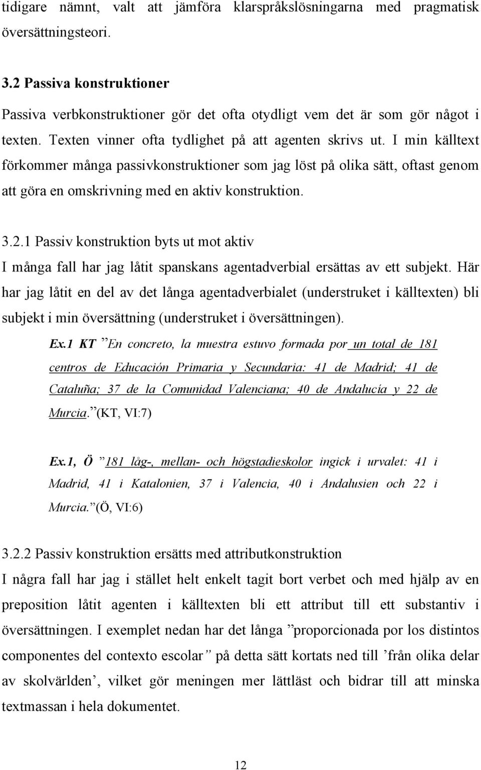 3.2.1 Passiv konstruktion byts ut mot aktiv I många fall har jag låtit spanskans agentadverbial ersättas av ett subjekt.