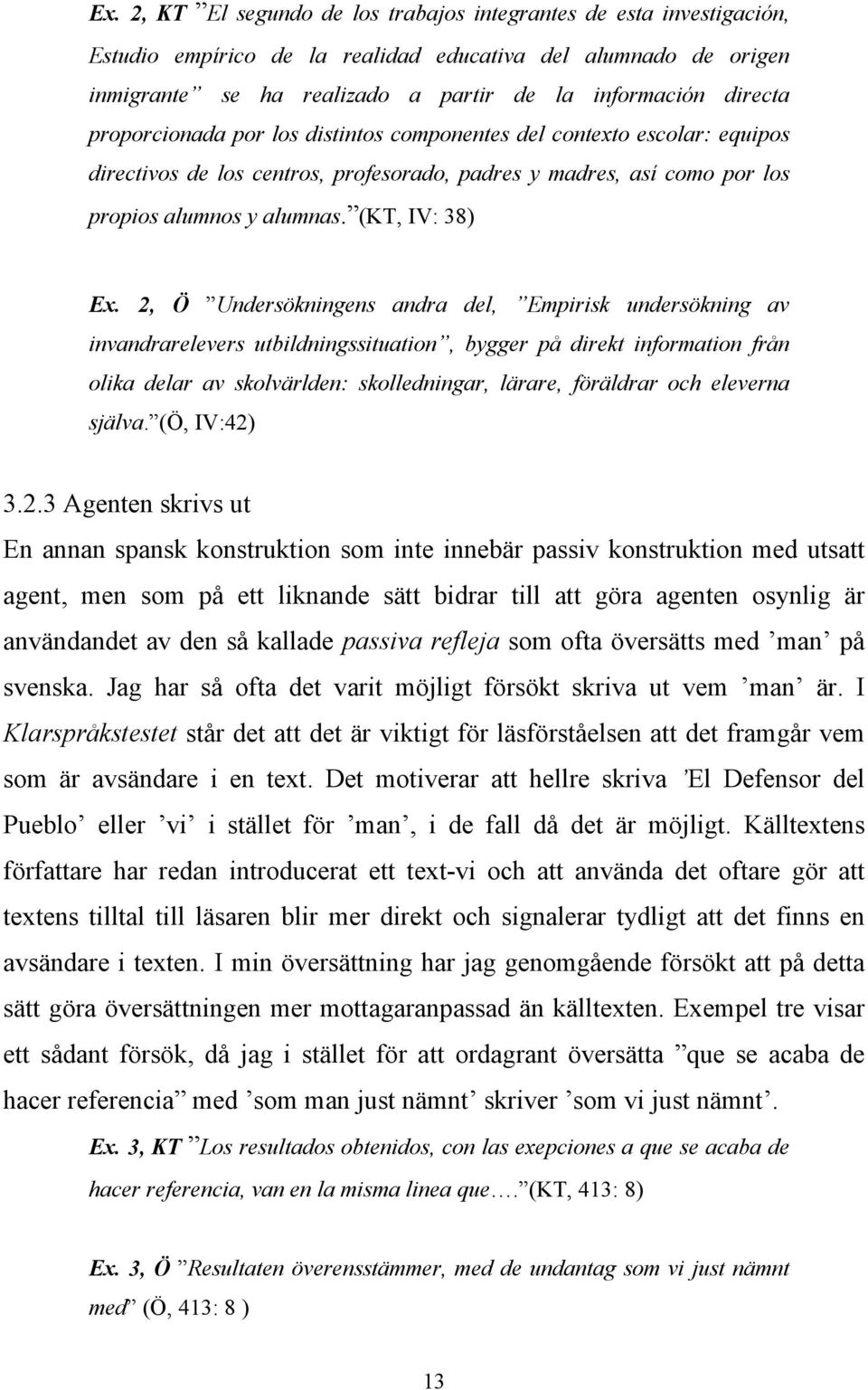 2, Ö Undersökningens andra del, Empirisk undersökning av invandrarelevers utbildningssituation, bygger på direkt information från olika delar av skolvärlden: skolledningar, lärare, föräldrar och