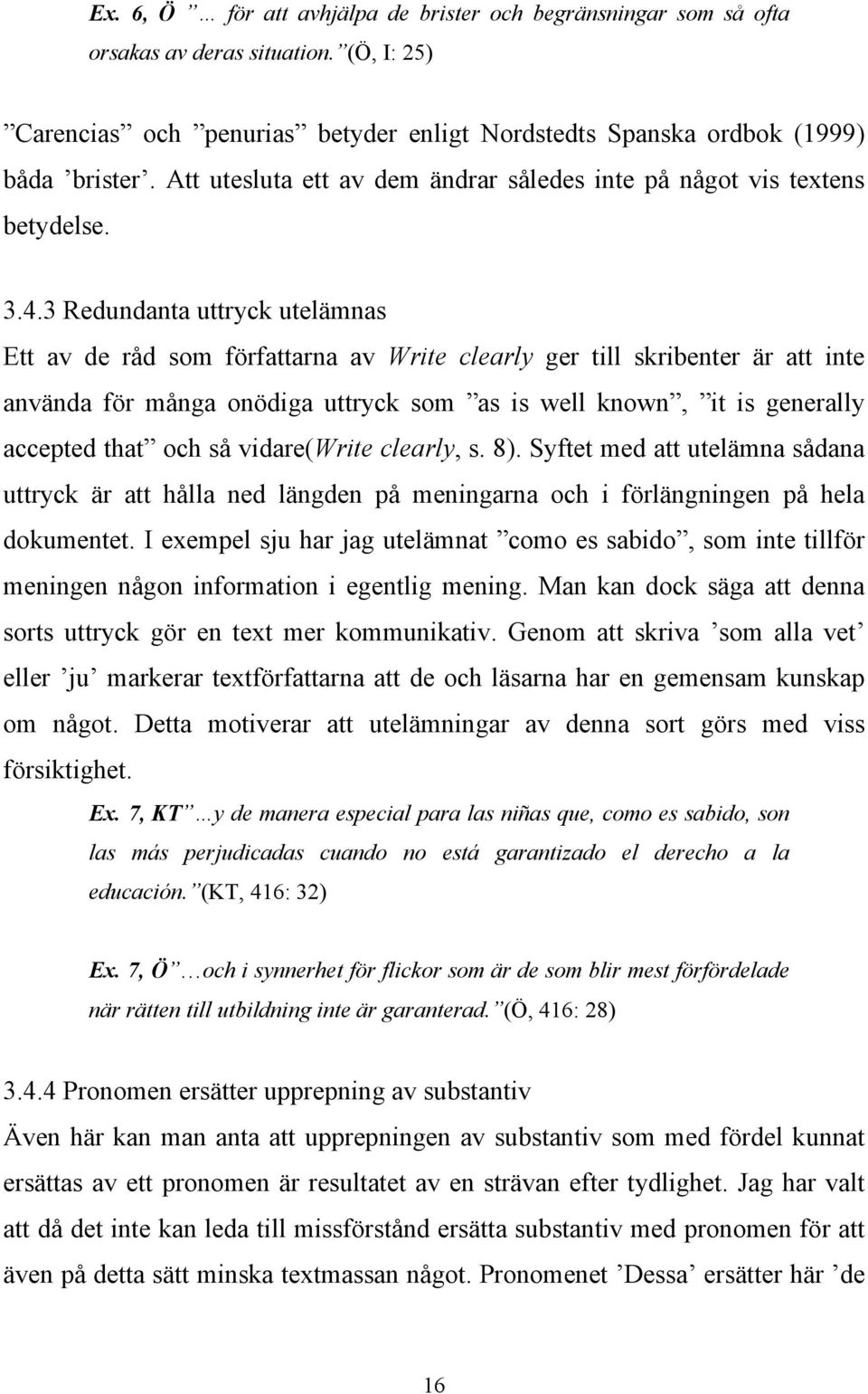 3 Redundanta uttryck utelämnas Ett av de råd som författarna av Write clearly ger till skribenter är att inte använda för många onödiga uttryck som as is well known, it is generally accepted that och