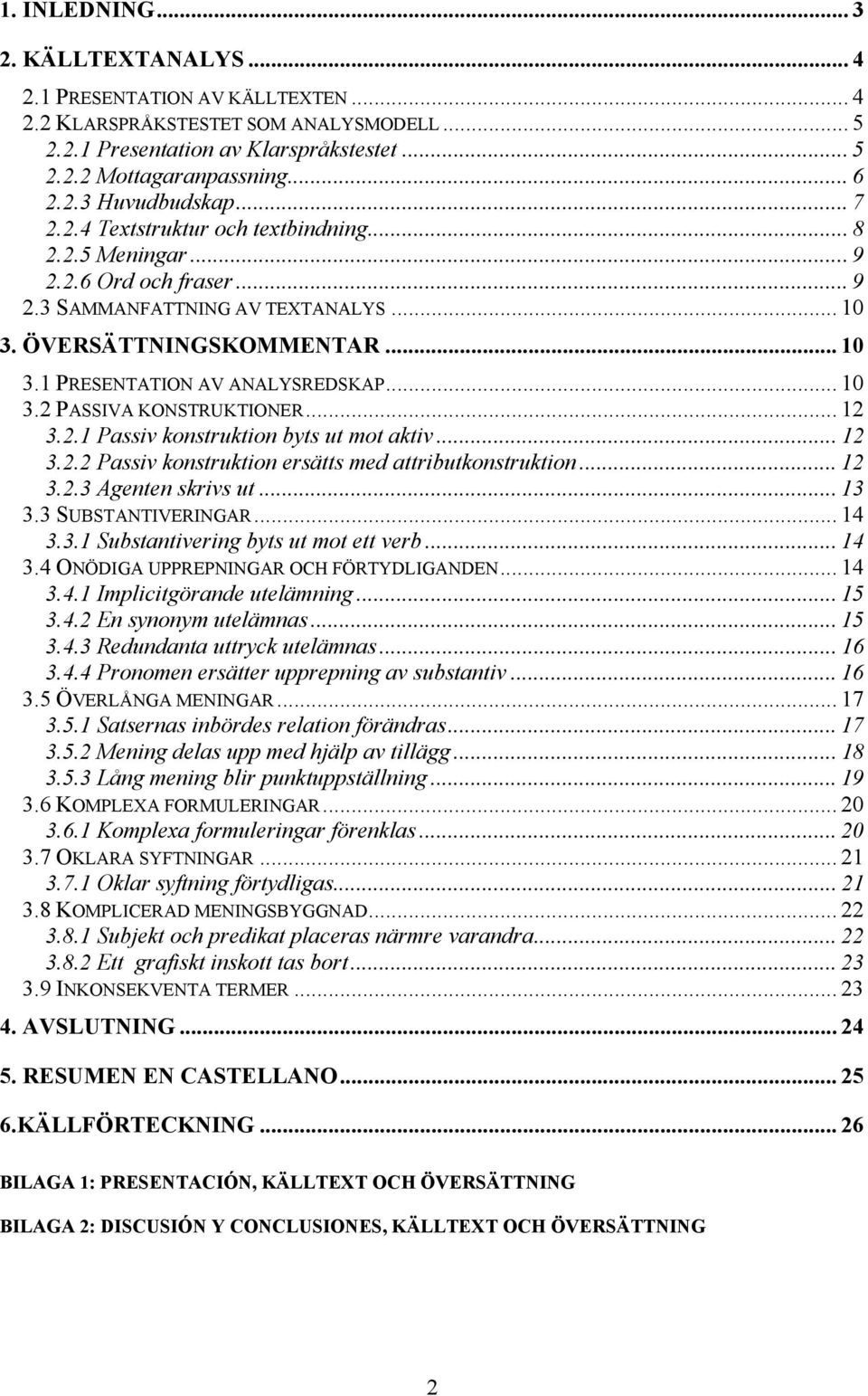 .. 10 3.2 PASSIVA KONSTRUKTIONER... 12 3.2.1 Passiv konstruktion byts ut mot aktiv... 12 3.2.2 Passiv konstruktion ersätts med attributkonstruktion... 12 3.2.3 Agenten skrivs ut... 13 3.