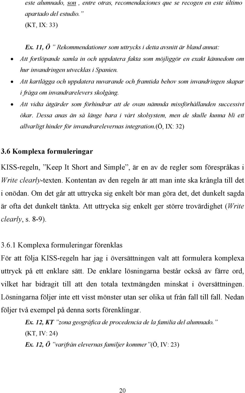 Att kartlägga och uppdatera nuvarande och framtida behov som invandringen skapar i fråga om invandrarelevers skolgång.